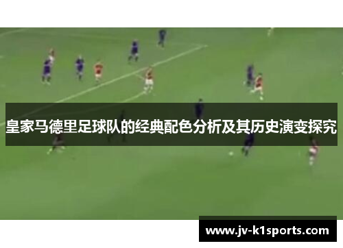 皇家马德里足球队的经典配色分析及其历史演变探究