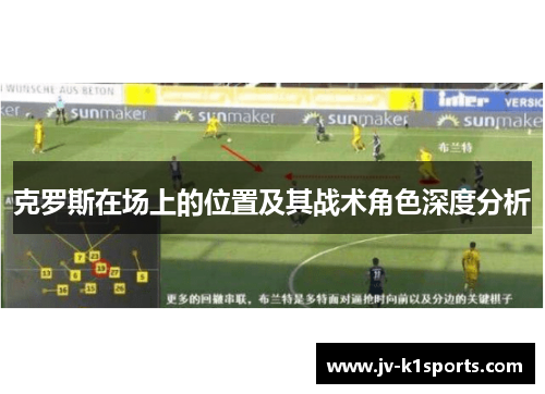 克罗斯在场上的位置及其战术角色深度分析