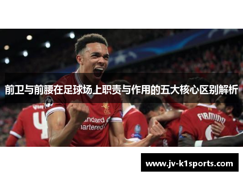 前卫与前腰在足球场上职责与作用的五大核心区别解析