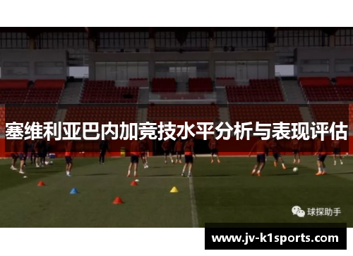 塞维利亚巴内加竞技水平分析与表现评估