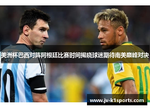 美洲杯巴西对阵阿根廷比赛时间揭晓球迷期待南美巅峰对决