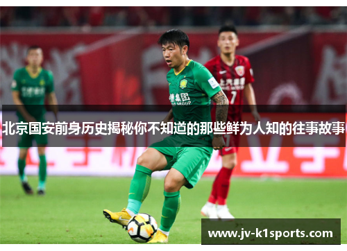 北京国安前身历史揭秘你不知道的那些鲜为人知的往事故事