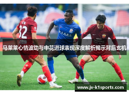 马莱莱心情波动与申花进球表现深度解析揭示背后玄机