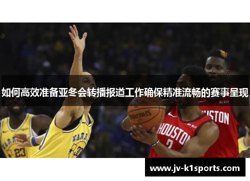 如何高效准备亚冬会转播报道工作确保精准流畅的赛事呈现