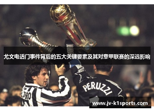 尤文电话门事件背后的五大关键要素及其对意甲联赛的深远影响
