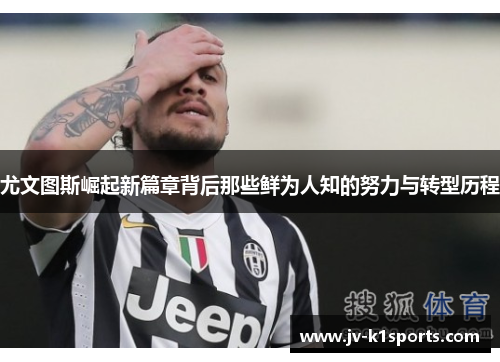 尤文图斯崛起新篇章背后那些鲜为人知的努力与转型历程