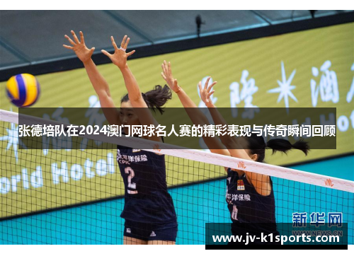 张德培队在2024澳门网球名人赛的精彩表现与传奇瞬间回顾