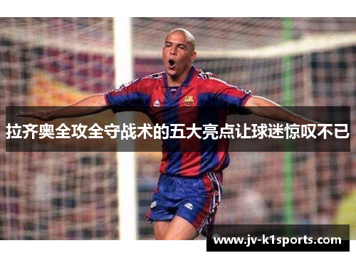 拉齐奥全攻全守战术的五大亮点让球迷惊叹不已