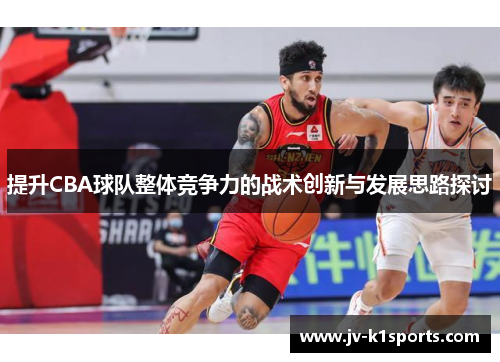 提升CBA球队整体竞争力的战术创新与发展思路探讨