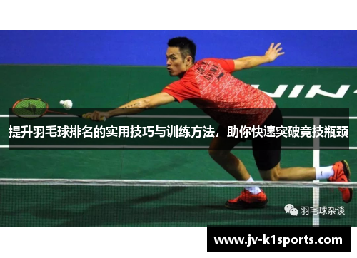 提升羽毛球排名的实用技巧与训练方法，助你快速突破竞技瓶颈