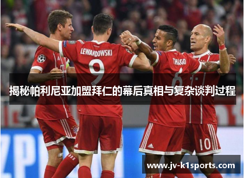 揭秘帕利尼亚加盟拜仁的幕后真相与复杂谈判过程