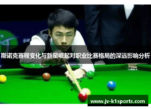 斯诺克赛程变化与新星崛起对职业比赛格局的深远影响分析