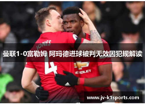 曼联1-0富勒姆 阿玛德进球被判无效因犯规解读