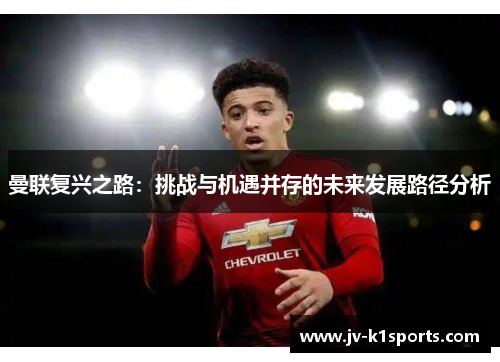 曼联复兴之路：挑战与机遇并存的未来发展路径分析