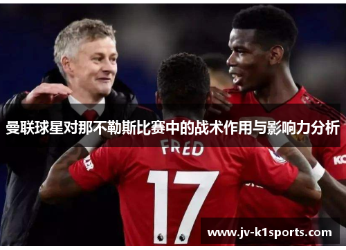 曼联球星对那不勒斯比赛中的战术作用与影响力分析