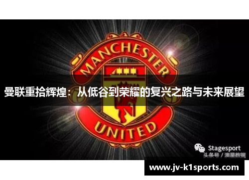 曼联重拾辉煌：从低谷到荣耀的复兴之路与未来展望