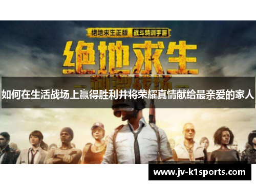 如何在生活战场上赢得胜利并将荣耀真情献给最亲爱的家人