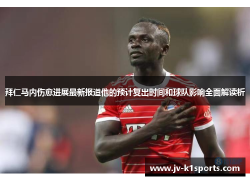 拜仁马内伤愈进展最新报道他的预计复出时间和球队影响全面解读析 拜仁马内伤愈进展最新报道他的预计复出时间和球队影响全面解读析