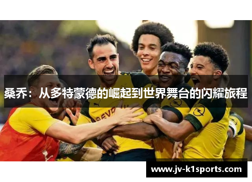 桑乔：从多特蒙德的崛起到世界舞台的闪耀旅程