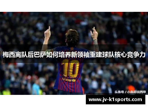 梅西离队后巴萨如何培养新领袖重建球队核心竞争力