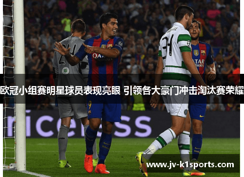 欧冠小组赛明星球员表现亮眼 引领各大豪门冲击淘汰赛荣耀