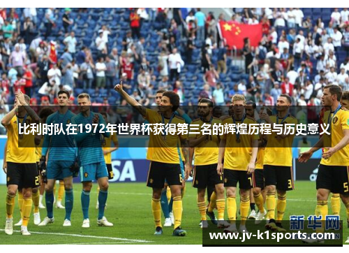 比利时队在1972年世界杯获得第三名的辉煌历程与历史意义 比利时队在1972年世界杯获得第三名的辉煌历程与历史意义