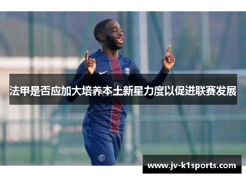 法甲是否应加大培养本土新星力度以促进联赛发展