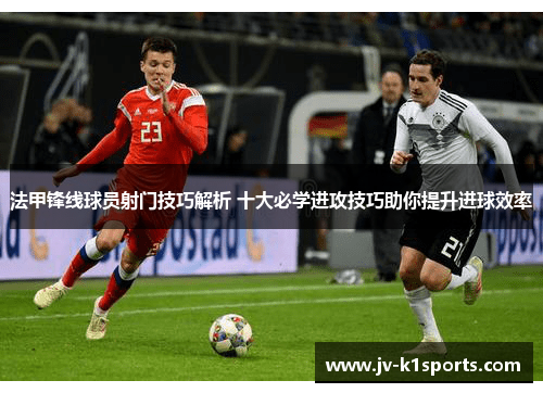 法甲锋线球员射门技巧解析 十大必学进攻技巧助你提升进球效率