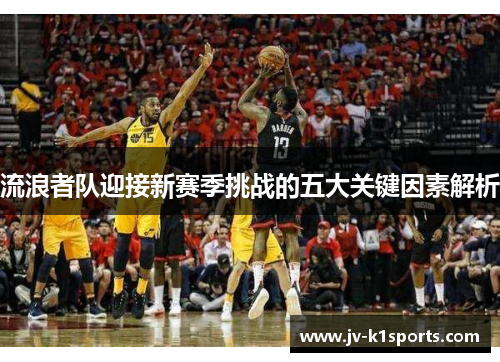 流浪者队迎接新赛季挑战的五大关键因素解析