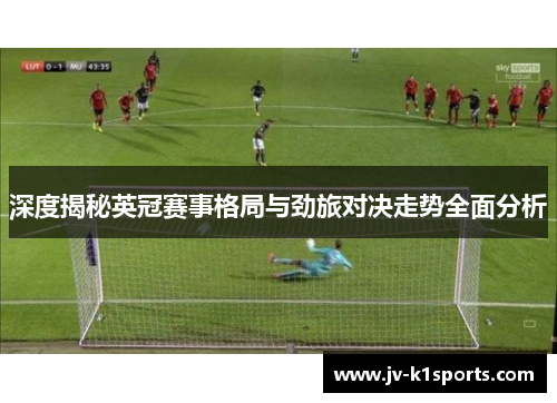 深度揭秘英冠赛事格局与劲旅对决走势全面分析