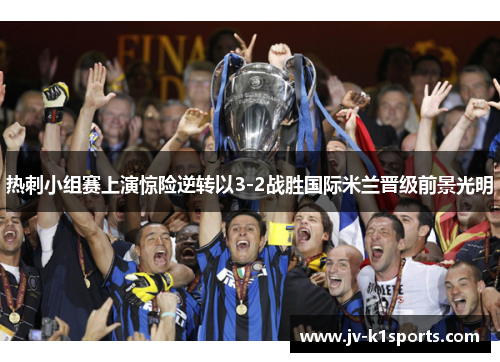 热刺小组赛上演惊险逆转以3-2战胜国际米兰晋级前景光明 热刺小组赛上演惊险逆转以3-2战胜国际米兰晋级前景光明