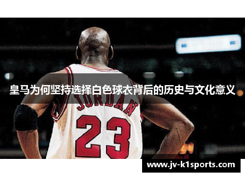 皇马为何坚持选择白色球衣背后的历史与文化意义 皇马为何坚持选择白色球衣背后的历史与文化意义
