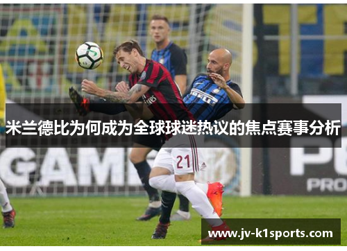 米兰德比为何成为全球球迷热议的焦点赛事分析