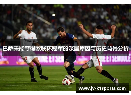 巴萨未能夺得欧联杯冠军的深层原因与历史背景分析 巴萨未能夺得欧联杯冠军的深层原因与历史背景分析