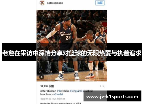 老詹在采访中深情分享对篮球的无限热爱与执着追求