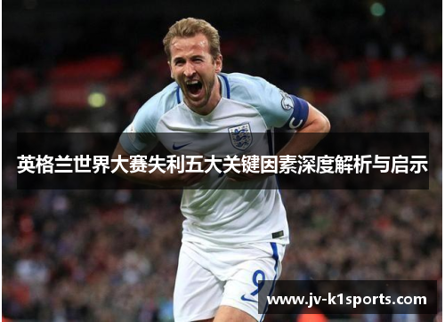 英格兰世界大赛失利五大关键因素深度解析与启示