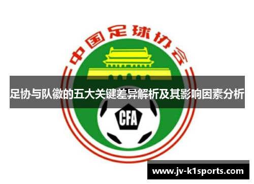 足协与队徽的五大关键差异解析及其影响因素分析