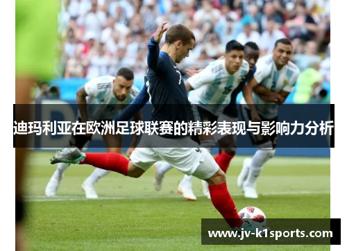 迪玛利亚在欧洲足球联赛的精彩表现与影响力分析