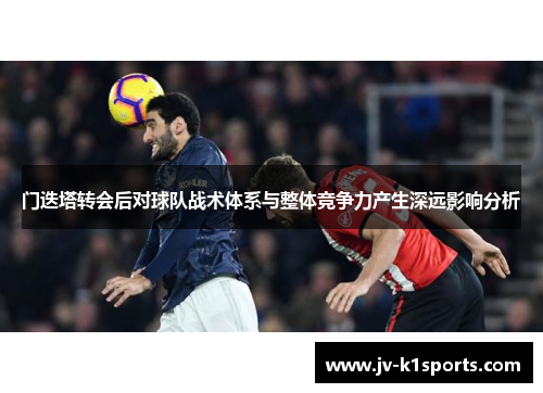 门迭塔转会后对球队战术体系与整体竞争力产生深远影响分析