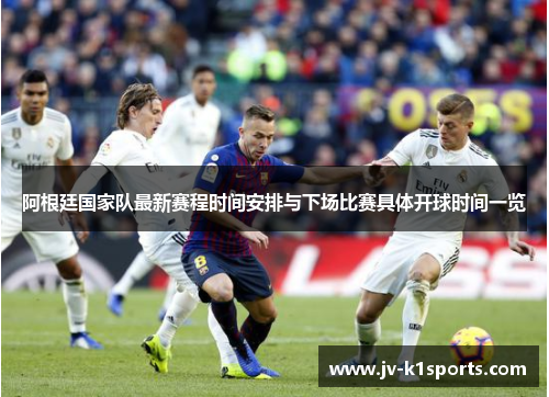 阿根廷国家队最新赛程时间安排与下场比赛具体开球时间一览