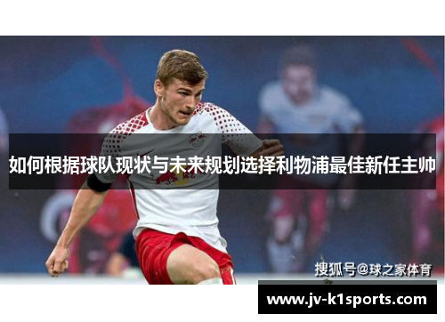 如何根据球队现状与未来规划选择利物浦最佳新任主帅