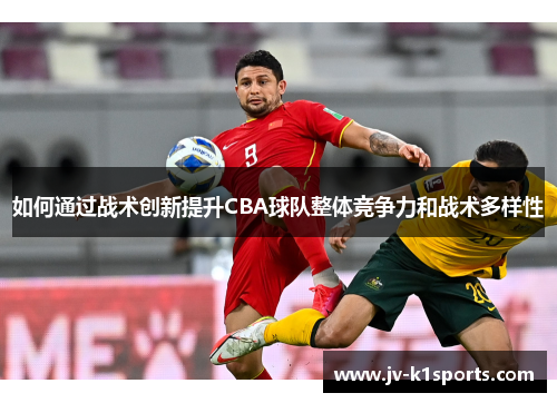 如何通过战术创新提升CBA球队整体竞争力和战术多样性