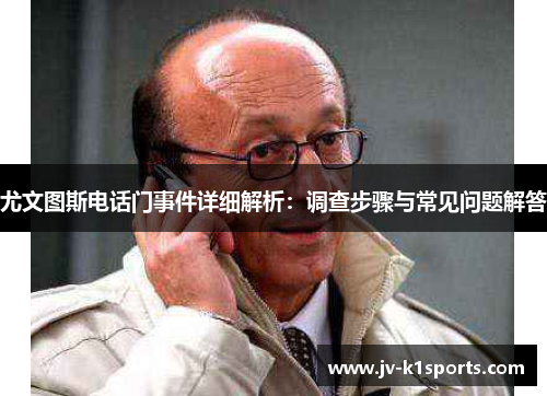 尤文图斯电话门事件详细解析：调查步骤与常见问题解答