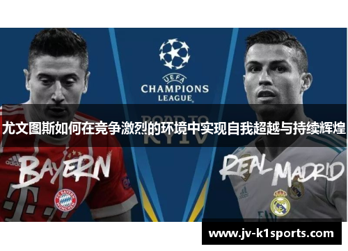 尤文图斯如何在竞争激烈的环境中实现自我超越与持续辉煌