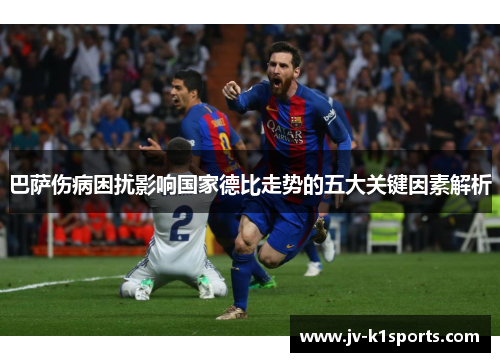巴萨伤病困扰影响国家德比走势的五大关键因素解析