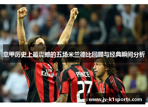 意甲历史上最震撼的五场米兰德比回顾与经典瞬间分析