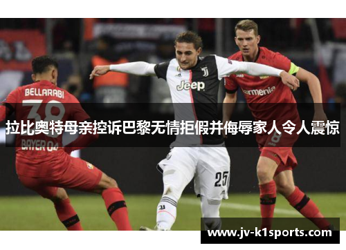 拉比奥特母亲控诉巴黎无情拒假并侮辱家人令人震惊