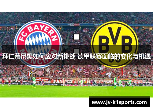 拜仁慕尼黑如何应对新挑战 德甲联赛面临的变化与机遇