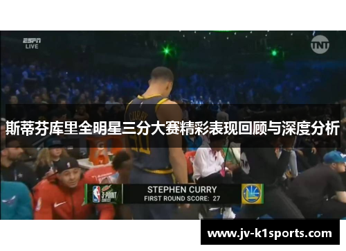 斯蒂芬库里全明星三分大赛精彩表现回顾与深度分析