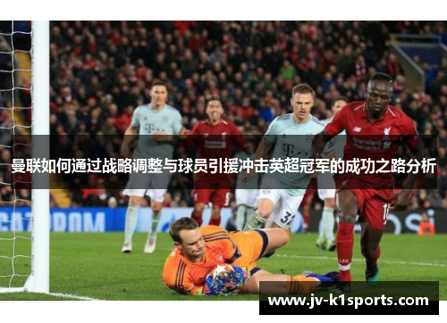 曼联如何通过战略调整与球员引援冲击英超冠军的成功之路分析